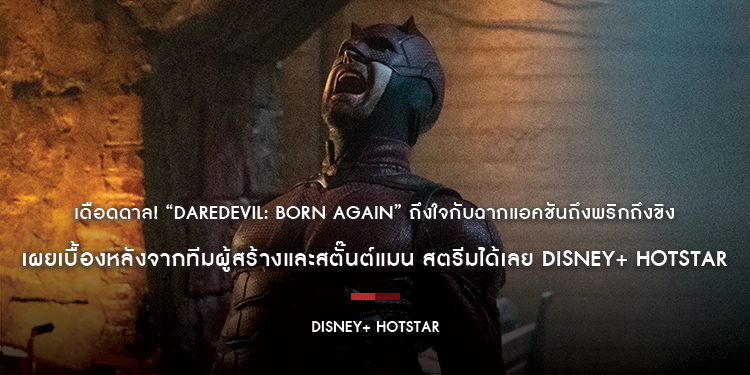 เดือดดาล! “Daredevil: Born Again” ถึงใจกับฉากแอคชันถึงพริกถึงขิง เผยเบื้องหลังจากทีมผู้สร้างและสตั๊นต์แมน สตรีมได้เลย Disney+ Hotstar เท่านั้น